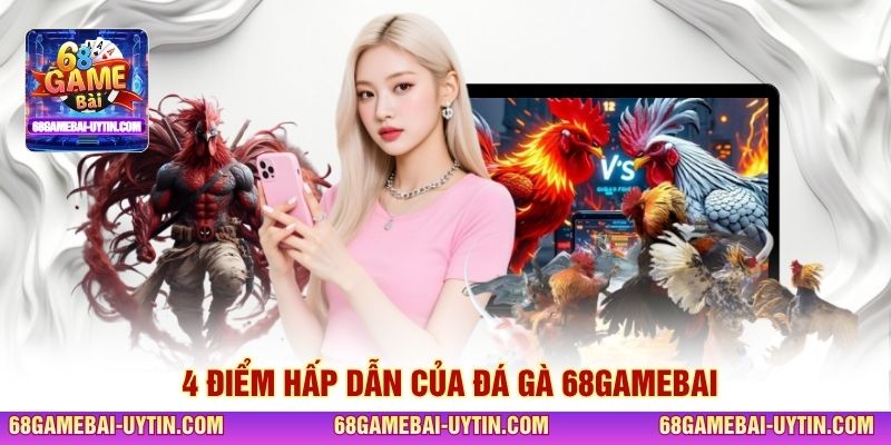 4 điểm hấp dẫn của đá gà 68GAMEBAI