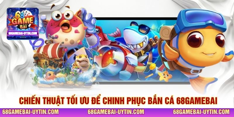 Chiến thuật tối ưu để chinh phục bắn cá 68GAMEBAI