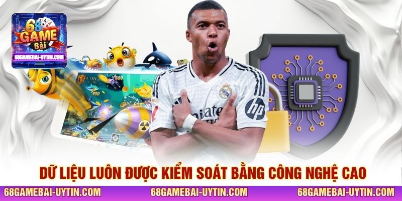 Dữ liệu luôn được kiểm soát bằng công nghệ cao
