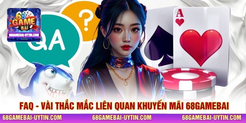 FAQ - Vài thắc mắc liên quan khuyến mãi 68GAMEBAI