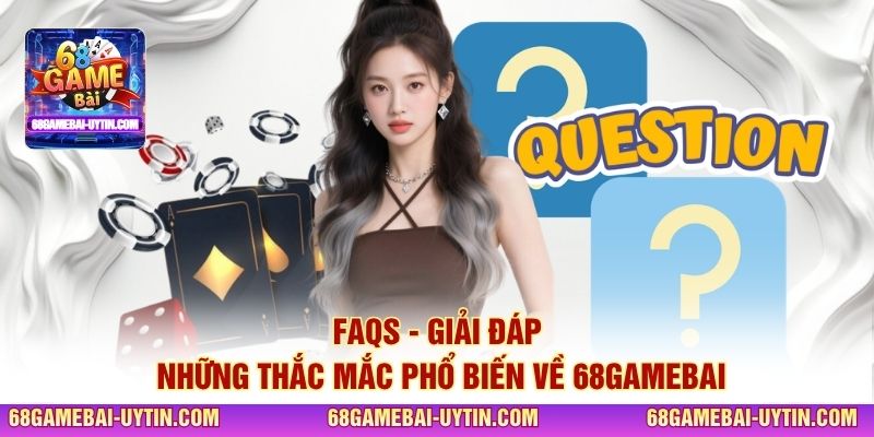 FAQs - Giải đáp những thắc mắc phổ biến về 68GAMEBAI
