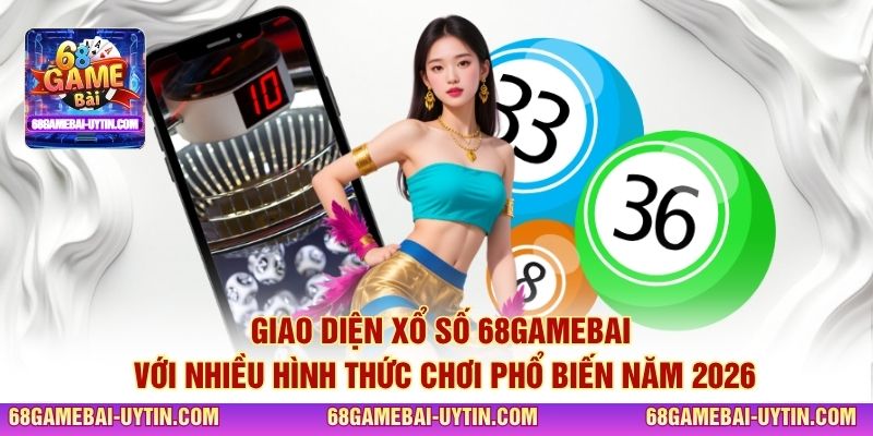 Giao diện xổ số 68GAMEBAI với nhiều hình thức chơi phổ biến năm 2026