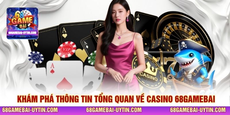 Khám phá thông tin tổng quan về Casino 68GAMEBAI