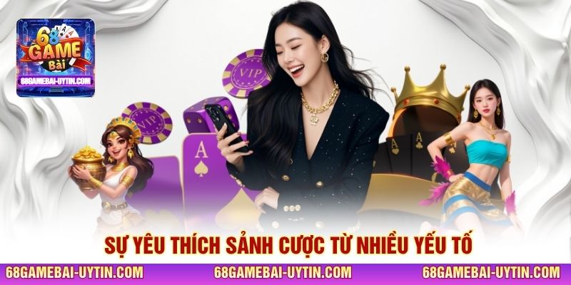 Sự yêu thích sảnh cược từ nhiều yếu tố