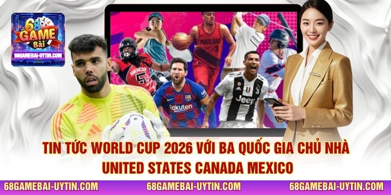Tin tức World Cup 2026 với ba quốc gia chủ nhà United States Canada Mexico