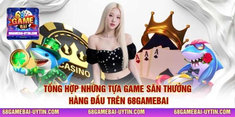Tổng hợp những tựa game săn thưởng hàng đầu trên 68GAMEBAI